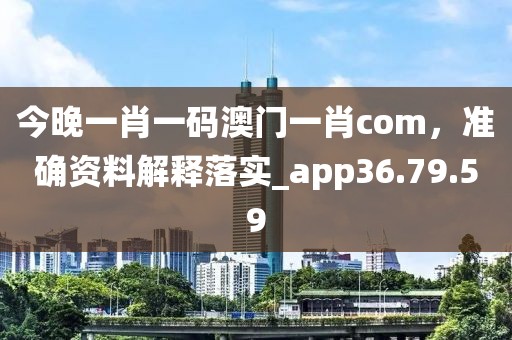 今晚一肖一碼澳門一肖com，準(zhǔn)確資料解釋落實(shí)_app36.79.59