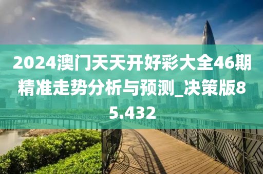 2024澳門天天開好彩大全46期精準(zhǔn)走勢分析與預(yù)測_決策版85.432