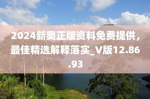 2024新奧正版資料免費提供，最佳精選解釋落實_V版12.86.93