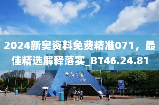 2024新奧資料免費精準(zhǔn)071，最佳精選解釋落實_BT46.24.81