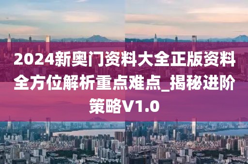 2024新奧門資料大全正版資料全方位解析重點難點_揭秘進階策略V1.0