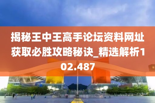 揭秘王中王高手論壇資料網(wǎng)址獲取必勝攻略秘訣_精選解析102.487