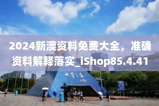 2024新澳資料免費大全，準(zhǔn)確資料解釋落實_iShop85.4.41