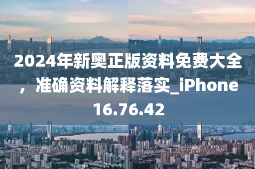 2024年新奧正版資料免費(fèi)大全，準(zhǔn)確資料解釋落實(shí)_iPhone16.76.42