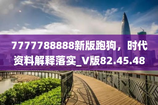 7777788888新版跑狗，時(shí)代資料解釋落實(shí)_V版82.45.48