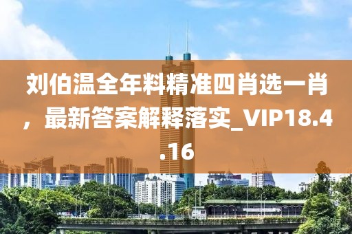 劉伯溫全年料精準(zhǔn)四肖選一肖，最新答案解釋落實(shí)_VIP18.4.16