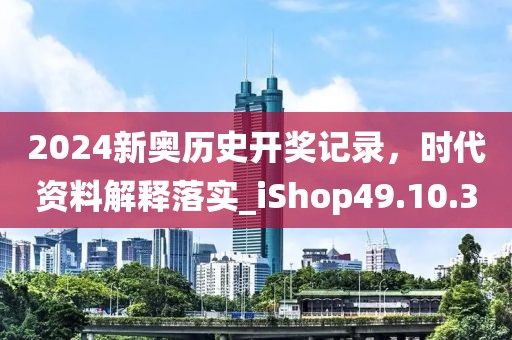 2024新奧歷史開獎記錄，時代資料解釋落實(shí)_iShop49.10.30