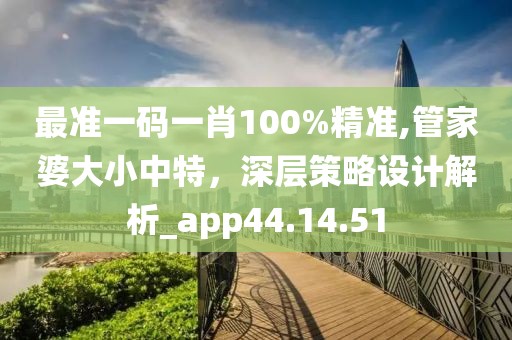 最準(zhǔn)一碼一肖100%精準(zhǔn),管家婆大小中特，深層策略設(shè)計(jì)解析_app44.14.51