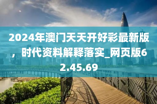 2024年澳門天天開好彩最新版，時代資料解釋落實_網頁版62.45.69