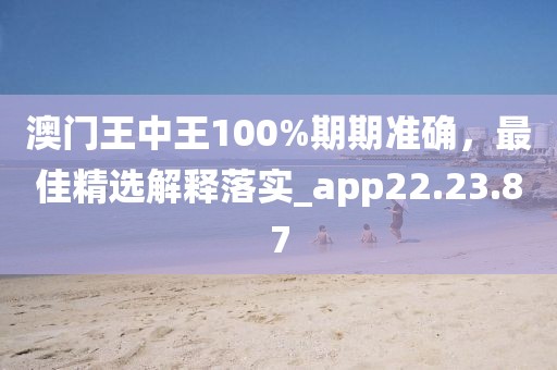 澳門王中王100%期期準(zhǔn)確，最佳精選解釋落實(shí)_app22.23.87