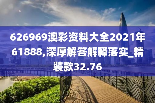 626969澳彩資料大全2021年61888,深厚解答解釋落實(shí)_精裝款32.76