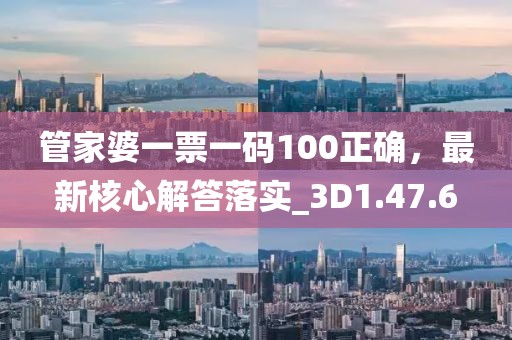 管家婆一票一碼100正確，最新核心解答落實(shí)_3D1.47.6