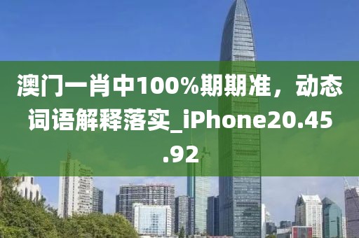 澳門一肖中100%期期準(zhǔn)，動(dòng)態(tài)詞語解釋落實(shí)_iPhone20.45.92