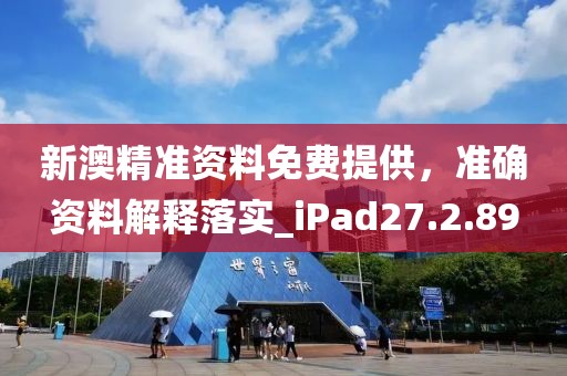 新澳精準(zhǔn)資料免費提供，準(zhǔn)確資料解釋落實_iPad27.2.89