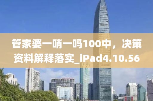 管家婆一哨一嗎100中，決策資料解釋落實(shí)_iPad4.10.56