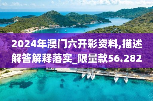 2024年澳門六開彩資料,描述解答解釋落實(shí)_限量款56.282