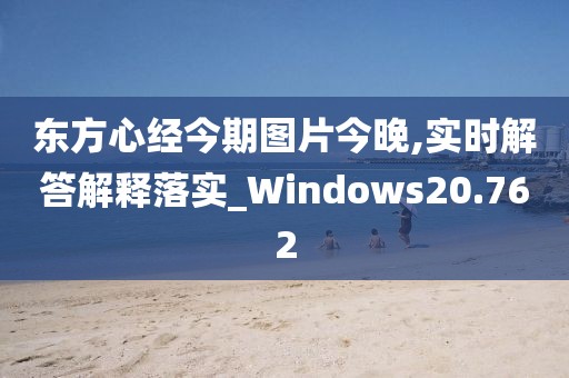 東方心經(jīng)今期圖片今晚,實(shí)時解答解釋落實(shí)_Windows20.762