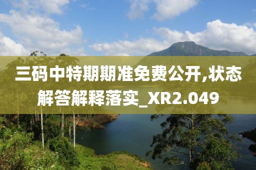 三碼中特期期準免費公開,狀態(tài)解答解釋落實_XR2.049