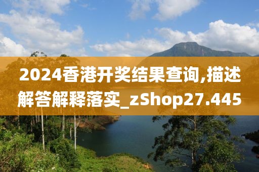 2024香港開獎(jiǎng)結(jié)果查詢,描述解答解釋落實(shí)_zShop27.445