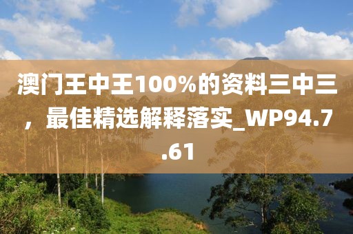 澳門(mén)王中王100%的資料三中三，最佳精選解釋落實(shí)_WP94.7.61