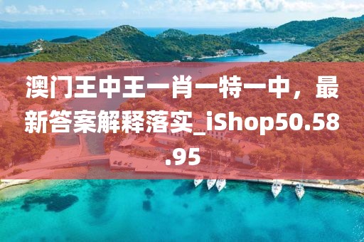 澳門王中王一肖一特一中，最新答案解釋落實(shí)_iShop50.58.95