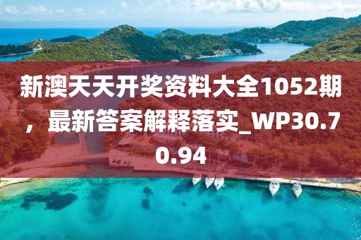 新澳天天開獎資料大全1052期，最新答案解釋落實_WP30.70.94