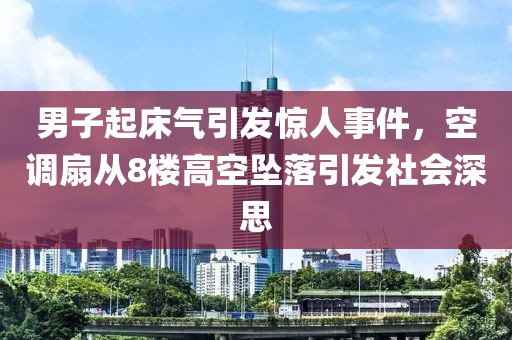 男子起床氣引發(fā)驚人事件，空調(diào)扇從8樓高空墜落引發(fā)社會(huì)深思