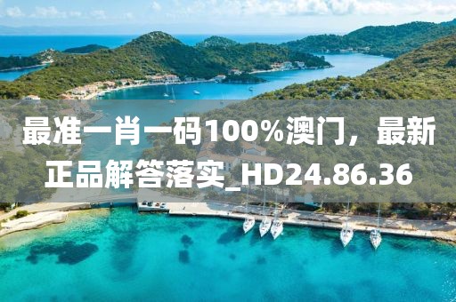 最準(zhǔn)一肖一碼100%澳門，最新正品解答落實(shí)_HD24.86.36