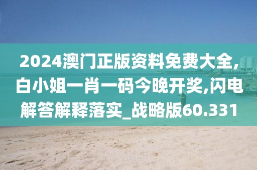 2024澳門正版資料免費(fèi)大全,白小姐一肖一碼今晚開獎(jiǎng),閃電解答解釋落實(shí)_戰(zhàn)略版60.331