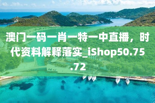 澳門一碼一肖一特一中直播，時代資料解釋落實_iShop50.75.72