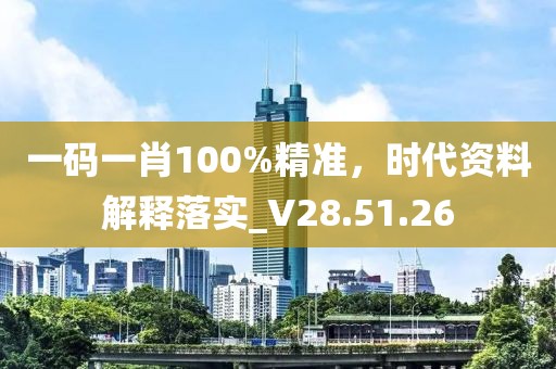 一碼一肖100%精準(zhǔn)，時(shí)代資料解釋落實(shí)_V28.51.26