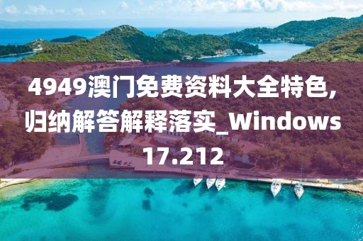 4949澳門免費(fèi)資料大全特色,歸納解答解釋落實(shí)_Windows17.212