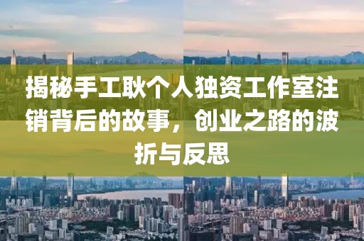 揭秘手工耿個人獨資工作室注銷背后的故事，創(chuàng)業(yè)之路的波折與反思