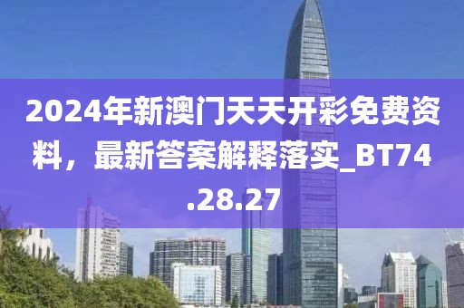 2024年新澳門天天開彩免費資料，最新答案解釋落實_BT74.28.27