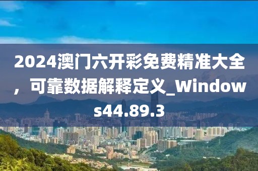 2024澳門六開彩免費(fèi)精準(zhǔn)大全，可靠數(shù)據(jù)解釋定義_Windows44.89.3