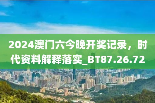 2024澳門六今晚開獎記錄，時代資料解釋落實(shí)_BT87.26.72