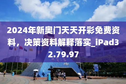 2024年新奧門天天開彩免費(fèi)資料，決策資料解釋落實(shí)_iPad32.79.97