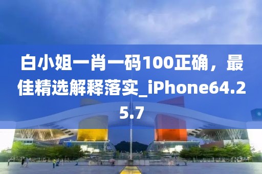 白小姐一肖一碼100正確，最佳精選解釋落實_iPhone64.25.7