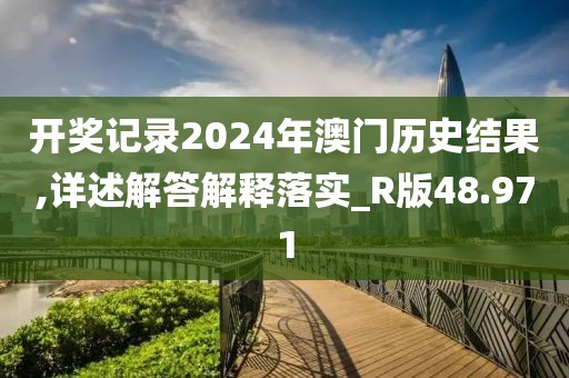 開獎記錄2024年澳門歷史結(jié)果,詳述解答解釋落實_R版48.971