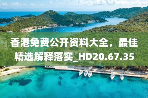 香港免費公開資料大全，最佳精選解釋落實_HD20.67.35