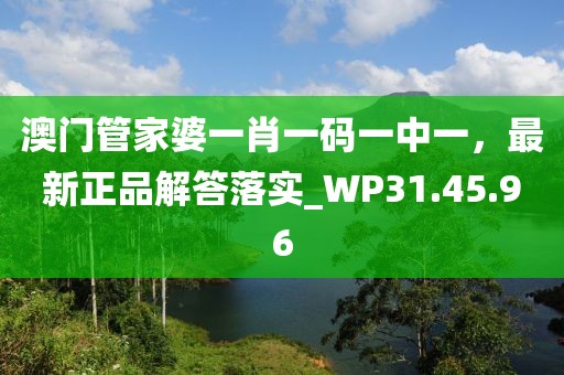 澳門管家婆一肖一碼一中一，最新正品解答落實(shí)_WP31.45.96