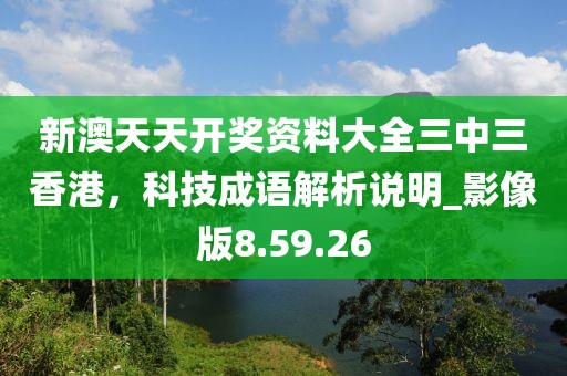 新澳天天開獎(jiǎng)資料大全三中三香港，科技成語(yǔ)解析說(shuō)明_影像版8.59.26