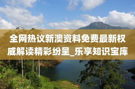 全網(wǎng)熱議新澳資料免費(fèi)最新權(quán)威解讀精彩紛呈_樂享知識(shí)寶庫