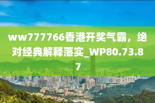 ww777766香港開獎(jiǎng)氣霸，絕對(duì)經(jīng)典解釋落實(shí)_WP80.73.87