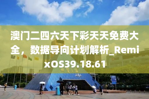 澳門二四六天下彩天天免費大全，數(shù)據導向計劃解析_RemixOS39.18.61