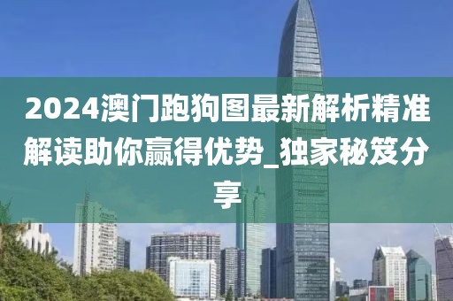 2024澳門跑狗圖最新解析精準解讀助你贏得優(yōu)勢_獨家秘笈分享