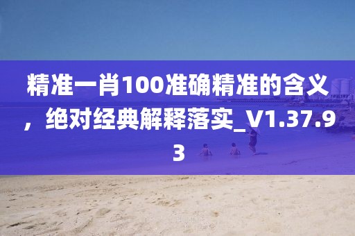 精準(zhǔn)一肖100準(zhǔn)確精準(zhǔn)的含義，絕對(duì)經(jīng)典解釋落實(shí)_V1.37.93