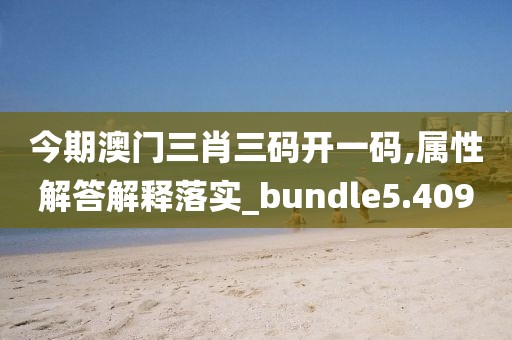 今期澳門三肖三碼開一碼,屬性解答解釋落實_bundle5.409