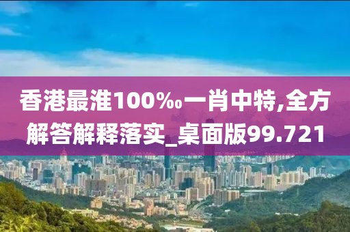 香港最淮100‰一肖中特,全方解答解釋落實_桌面版99.721