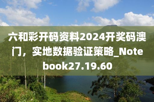 六和彩開碼資料2024開獎碼澳門，實(shí)地?cái)?shù)據(jù)驗(yàn)證策略_Notebook27.19.60